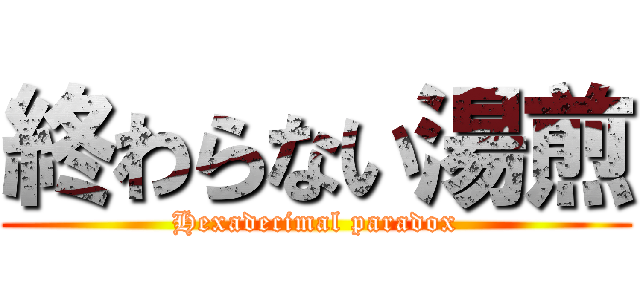 終わらない湯煎 (Hexadecimal paradox)