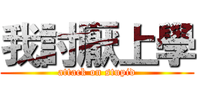 我討厭上學 (attack on stupid)