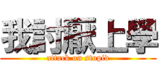 我討厭上學 (attack on stupid)