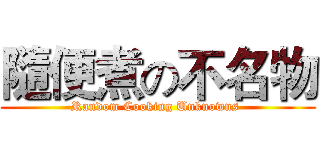 隨便煮の不名物 (Random Cooking Unknowns )