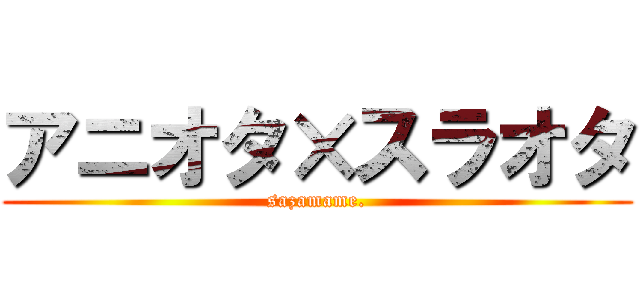アニオタ×スラオタ (sazamame.)