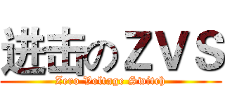 进击のＺＶＳ (Zero Voltage Switch)