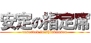 安定の指定席 (reserved in shinkansen)