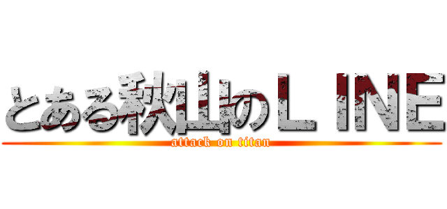 とある秋山のＬＩＮＥ (attack on titan)