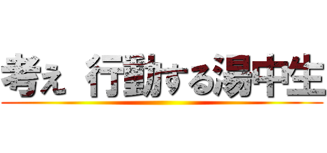 考え 行動する湯中生 ()
