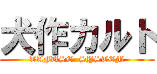 犬作カルト (TAFUSE  SYSTEM)