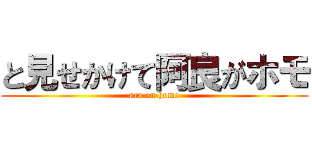 と見せかけて阿良がホモ (ara on homo)