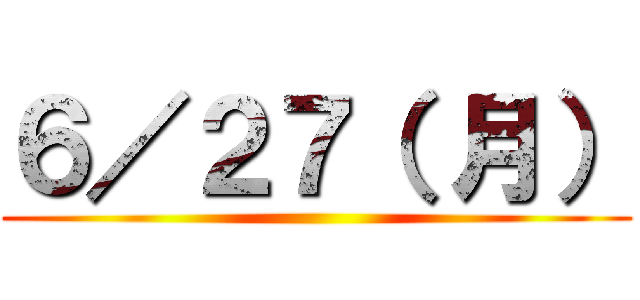 ６／２７（ 月） ()