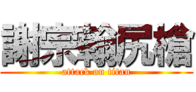 謝宗翰尻槍 (attack on titan)