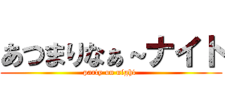 あつまりなぁ～ナイト (party on night )