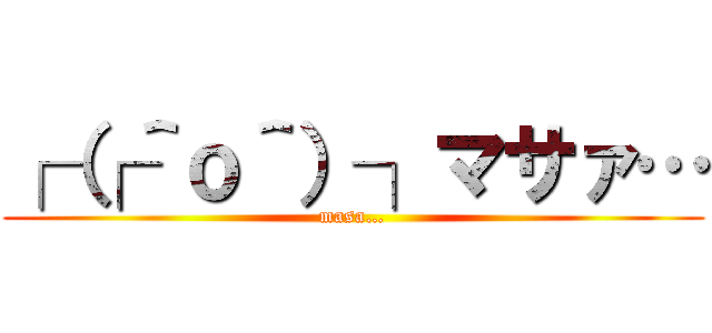 ┌（┌＾ｏ＾）┐マサァ… (masa…)