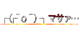 ┌（┌＾ｏ＾）┐マサァ… (masa…)