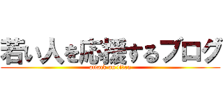 若い人を応援するブログ (attack on titan)