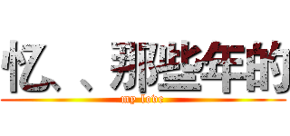 忆、、那些年的 (my love)