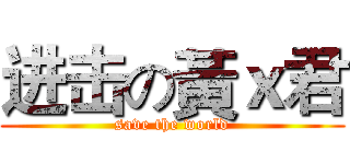 进击の黃ｘ君 (save the world)