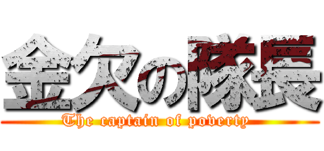 金欠の隊長 (The captain of poverty )