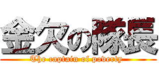 金欠の隊長 (The captain of poverty )
