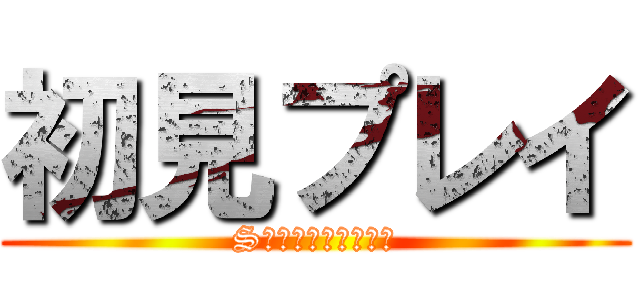 初見プレイ (Sランクなんか楽勝！)