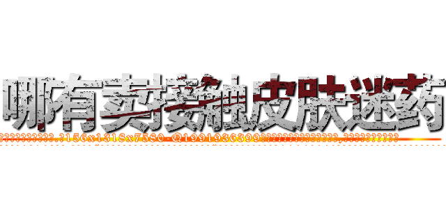 哪有卖接触皮肤迷药 (哪有卖接触皮肤迷药【电.话156x1318x7580-Q1991936399鑫宏药业】我们做的是长期生意,靠的是老客户长期支持
参考消息网2月20日报道 韩媒称，“剩女多、离婚率高的城市，房价一定会上涨。”这是中国经济学家金岩石2016年12月参加在上海举行的房地产相关论坛时说的话。
)