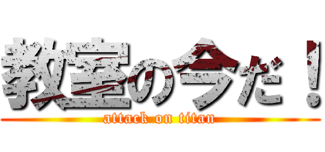 教室の今だ！ (attack on titan)