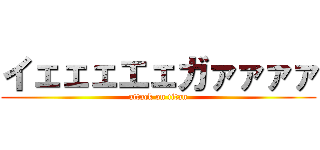 イェェェエェガァァァァ (attack on titan)