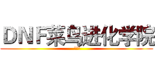 ＤＮＦ菜鸟进化学院 ( 第一期)