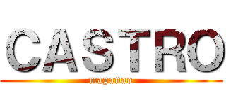 ＣＡＳＴＲＯ (mapanao)