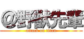 ＠野獣先輩 (attack on titan)