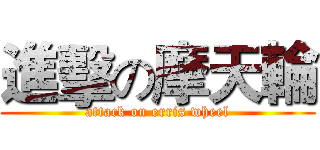 進擊の摩天輪 (attack on erris wheel)