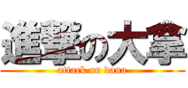 進撃の大拿 (attack on dana)