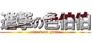 進撃の色伯伯 (attack on gisix)