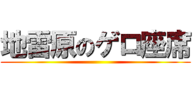 地雷原のゲロ座席 ()
