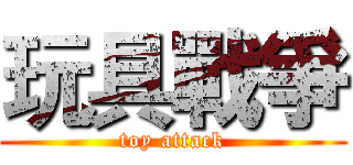 玩具戰爭 (toy attack)
