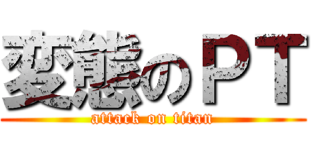 変態のＰＴ (attack on titan)