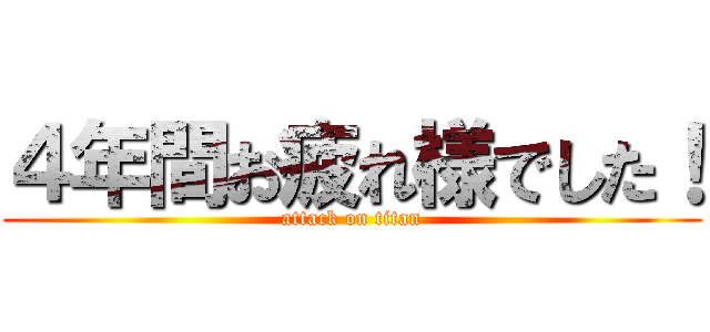 ４年間お疲れ様でした！ (attack on titan)