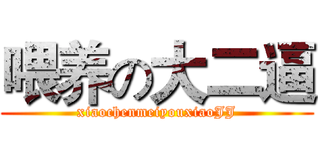 喂养の大二逼 (xiaochenmeiyouxiaoJJ)