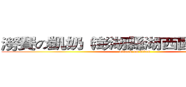 澇賽の凱奶（澎湖縣湖西國中８年２班 (attack on titan)