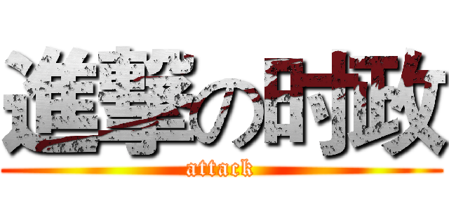 進撃の时政 (attack)