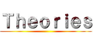 Ｔｈｅｏｒｉｅｓ ()