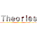 Ｔｈｅｏｒｉｅｓ ()