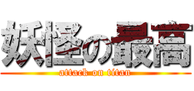 妖怪の最高 (attack on titan)