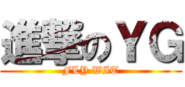 進撃のＹＧ (FLY WIT)