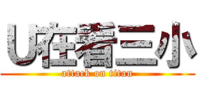 Ｕ在看三小 (attack on titan)