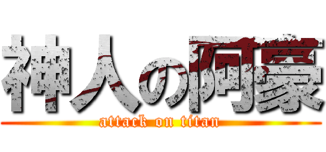 神人の阿豪 (attack on titan)