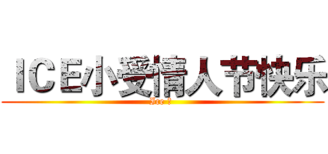 ＩＣＥ小受情人节快乐 (Ice の )