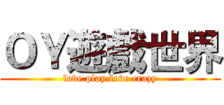 ＯＹ遊戲世界 (love play.love crazy)