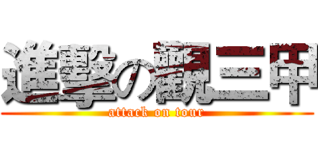 進擊の觀三甲 (attack on tour)