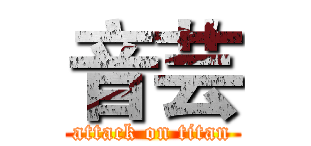 音芸 (attack on titan)