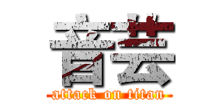音芸 (attack on titan)