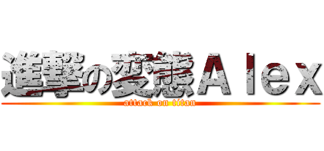 進撃の変態Ａｌｅｘ (attack on titan)